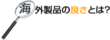 海外製品の良さとは?