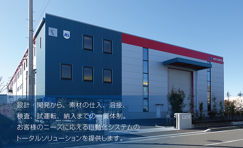 設計・開発から、素材の仕入、溶接、検査、試運転、納入までの一貫体制。お客様のニーズに応える自動化システムのトータルソリューションを提供します。